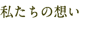 私たちの想い